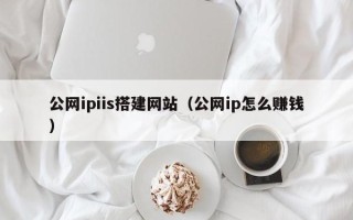 昆山公网ipiis搭建网站（公网ip怎么赚钱）