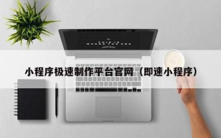 昆山小程序极速制作平台官网（即速小程序）