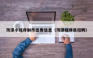 昆山菏泽小程序制作出售信息（菏泽程序员招聘）