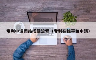 昆山专利申请网站搭建流程（专利在线平台申请）
