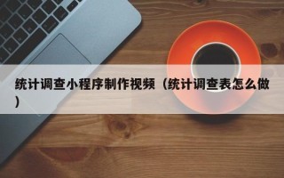 昆山统计调查小程序制作视频（统计调查表怎么做）