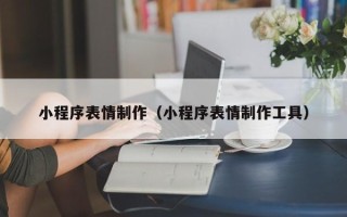 昆山小程序表情制作（小程序表情制作工具）