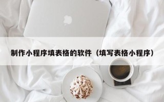 昆山制作小程序填表格的软件（填写表格小程序）