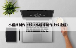 昆山小程序制作上线（小程序制作上线流程）