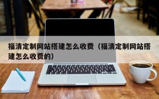 昆山福清定制网站搭建怎么收费（福清定制网站搭建怎么收费的）