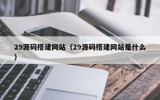 昆山29源码搭建网站（29源码搭建网站是什么）