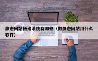 昆山静态网站搭建系统有哪些（做静态网站用什么软件）