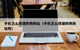 昆山手机怎么搭建购物网站（手机怎么搭建购物网站呢）