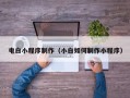 昆山电白小程序制作（小白如何制作小程序）