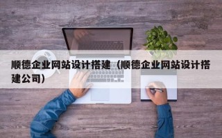 昆山顺德企业网站设计搭建（顺德企业网站设计搭建公司）