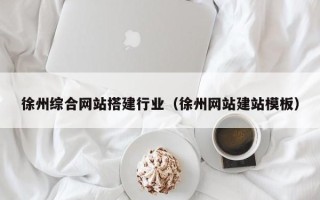 昆山徐州综合网站搭建行业（徐州网站建站模板）