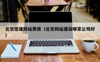 昆山北京搭建网站费用（北京网站建设哪家公司好）