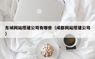 昆山东城网站搭建公司有哪些（成都网站搭建公司）