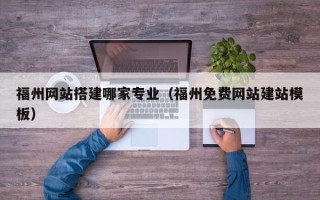 昆山福州网站搭建哪家专业（福州免费网站建站模板）
