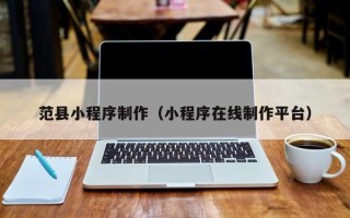 昆山范县小程序制作（小程序在线制作平台）