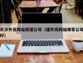 昆山长沙外贸网站搭建公司（建外贸网站哪家公司好）