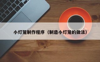 昆山小灯笼制作程序（制造小灯笼的做法）