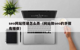 昆山seo网站搭建怎么弄（网站做seo的步骤有哪些）