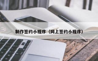 昆山制作签约小程序（网上签约小程序）